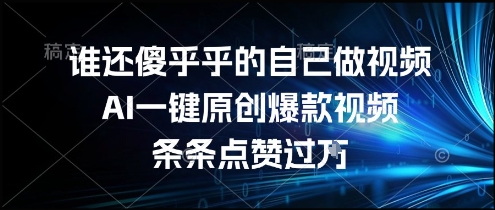 谁还傻乎乎的自己做视频？AI一键原创爆款视频，条条点赞过万，简单方便，好操作【揭秘】-羽哥创业课堂