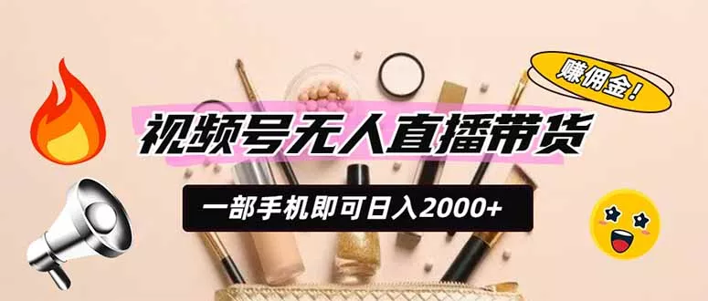 视频号无人直播带货，一部手机即可日入2000+，躺赚商家CPS佣金-羽哥创业课堂