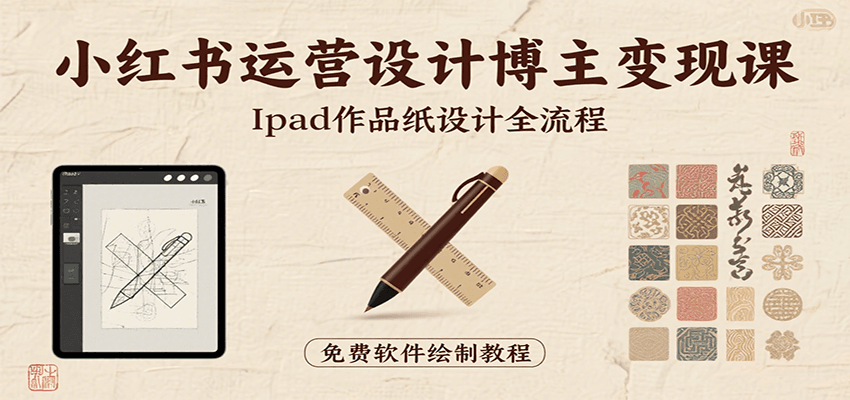 小红书运营设计博主变现课:iPad 上手作品纸设计,含全流程及细节技巧,避坑少绕路-羽哥创业课堂