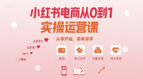 小红书电商从0到1实操运营课，从零开始，简单易学-羽哥创业课堂