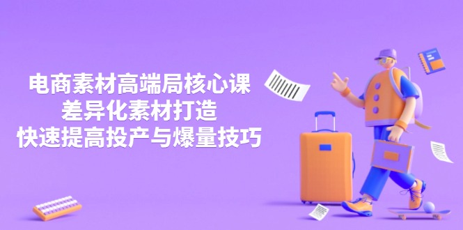 3月电商素材高端局核心课，差异化素材打造，快速提高投产与爆量技巧-羽哥创业课堂
