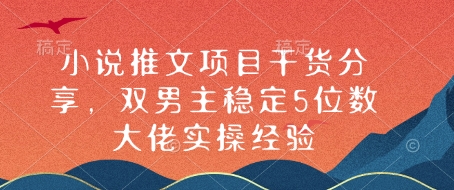 小说推文项目干货分享，双男主稳定5位数大佬实操经验-羽哥创业课堂