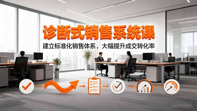 诊断式销售系统课，建立标准化销售体系，大幅提升成交转化率-羽哥创业课堂