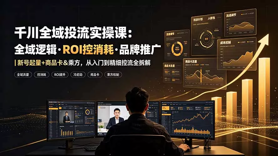 千川全域投流实操课：全域逻辑·ROI控消耗·品牌推广｜新号起量+商品卡&乘方，从入门到精细控流全拆解-羽哥创业课堂