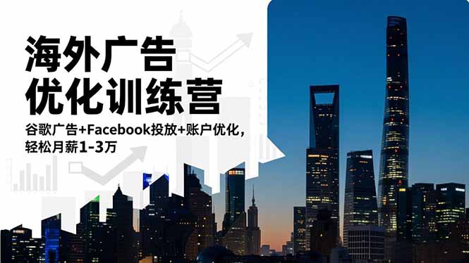 海外广告优化训练营:谷歌广告+Facebook投放+账户优化,轻松月薪1-3万-羽哥创业课堂