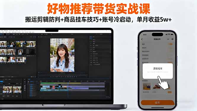 好物推荐带货实战课:搬运剪辑防判+商品挂车技巧+账号冷启动,单月收益5w+-羽哥创业课堂