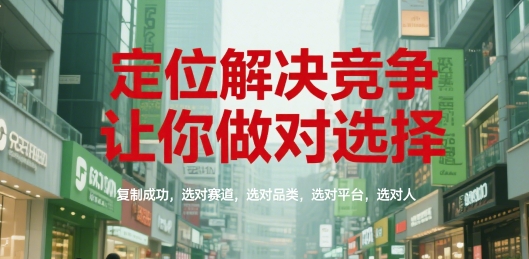 定位解决竞争，让你做对选择，复制成功，选对赛道，选对品类，选对平台，选对人-羽哥创业课堂