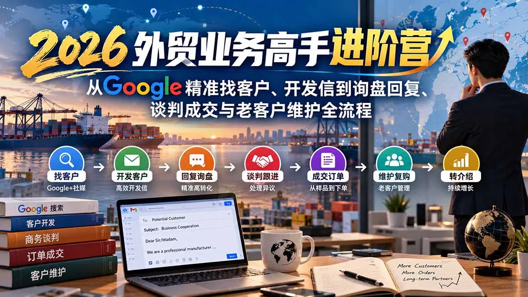 2026外贸业务高手进阶营:从Google精准找客户、开发信到询盘回复、谈判成交与老客户维护全流程-羽哥创业课堂
