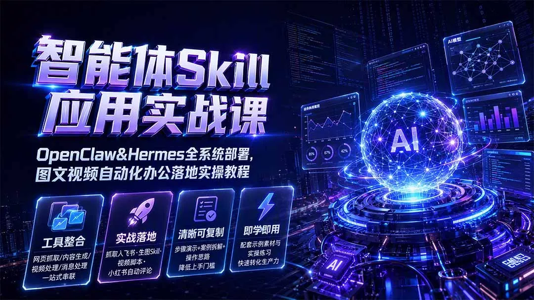 智能体Skill应用实战课:OpenClaw&Hermes全系统部署,图文视频自动化办公落地实操教程-羽哥创业课堂