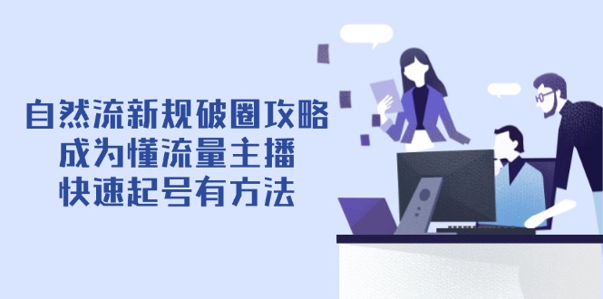 自然流新规破圈攻略【4月6更新】：成为懂流量主播，快速起号有方法-羽哥创业课堂