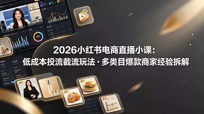 2026小红书电商直播小课，低成本投流截流玩法，多类目爆款商家经验完整拆解教学-羽哥创业课堂