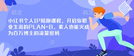 小红书个人IP陪跑课程，开启你职业生涯的PLAN-B，素人也能火成为百万博主的流量密码-羽哥创业课堂