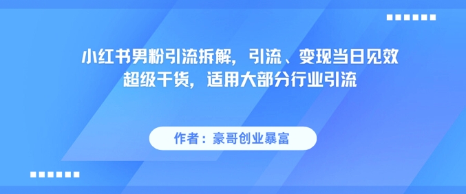 小红书男粉引流拆解，引流、变现当日见效超级干货，适用大部分行业引流-羽哥创业课堂