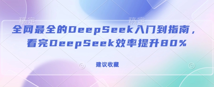 全网最全的DeepSeek入门到指南,看完DeepSeek效率提升80%(建议收藏)-羽哥创业课堂