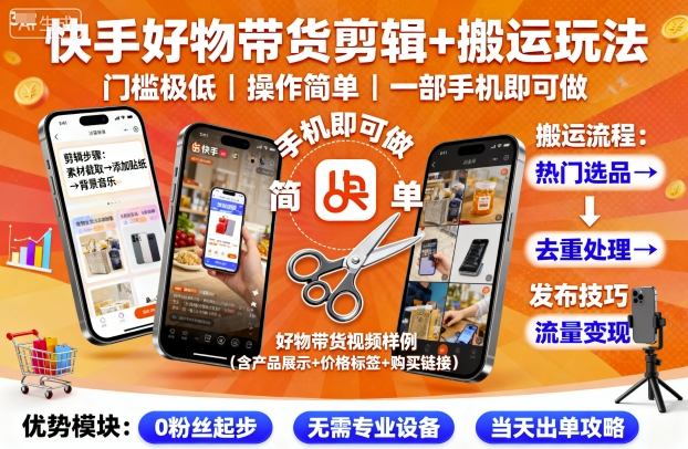 快手好物带货剪辑+搬运玩法,门槛极低,操作简单,一部手机即可玩做-羽哥创业课堂