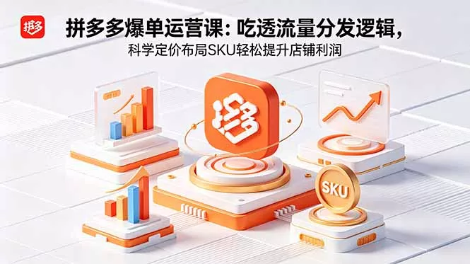 拼多多爆单运营实战课：吃透流量分发逻辑，科学定价布局SKU轻松提升店铺利润-羽哥创业课堂
