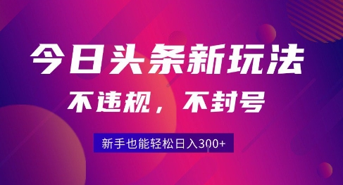 2025今日头条原创玩法5.0，不违规不封号，零门槛新手跟着做也能日入3张+-羽哥创业课堂