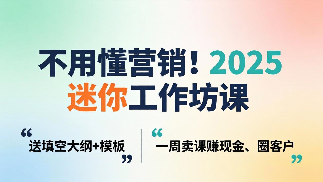 不用懂营销！2025 迷你工作坊课：送填空大纲 + 模板，一周卖课赚现金、圈客户-羽哥创业课堂