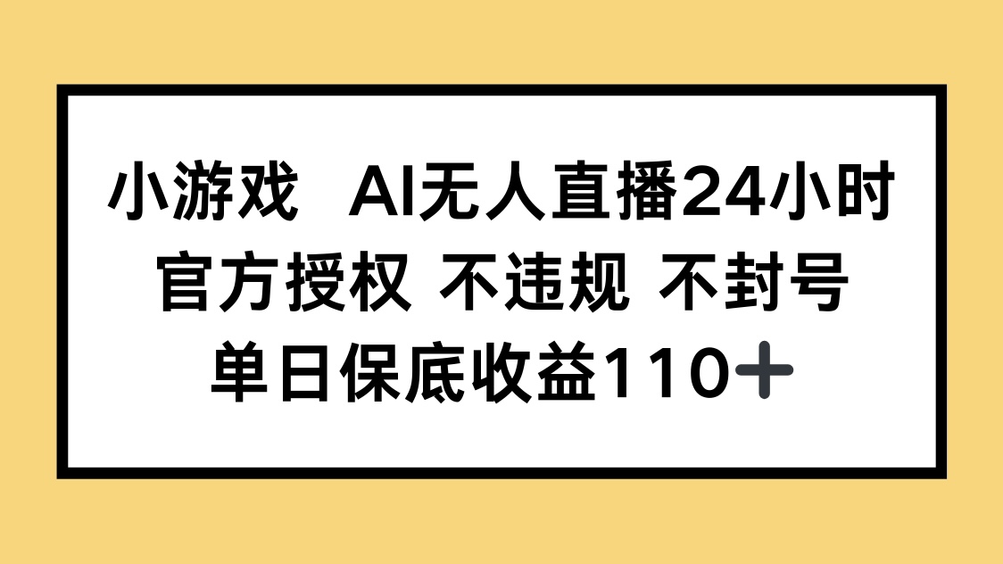 小游戏AI无人直播，官方授权 不违规 不封号，单日保底收益110+-羽哥创业课堂