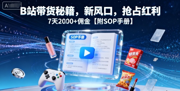 B站带货秘籍，新风口，抢占红利，7天2k+佣金【附SOP手册】-羽哥创业课堂