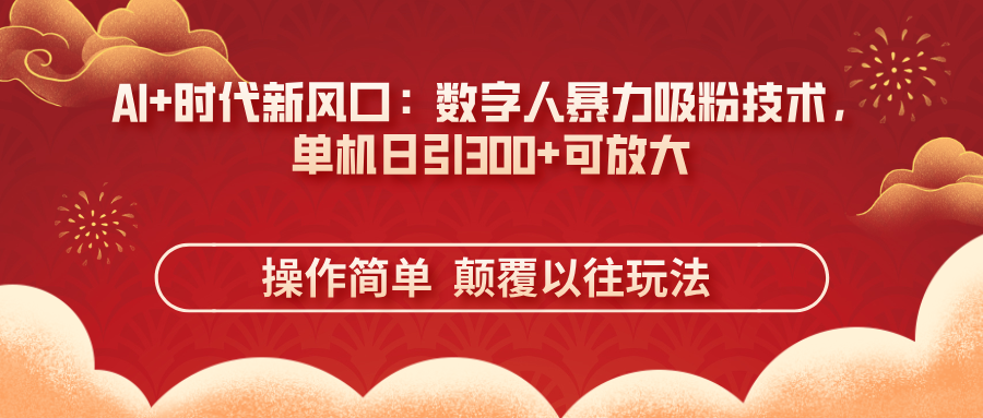 AI+时代新风口：数字人暴力吸粉技术，单机日引300+可放大 操作简单  颠…-羽哥创业课堂