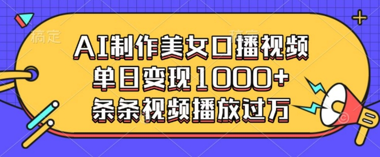 AI制作美女口播视频，单日变现多张，条条视频播放过万-羽哥创业课堂