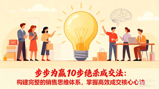 步步为赢10步绝杀成交法:构建完整的销售思维体系,掌握高效成交核心心法-羽哥创业课堂