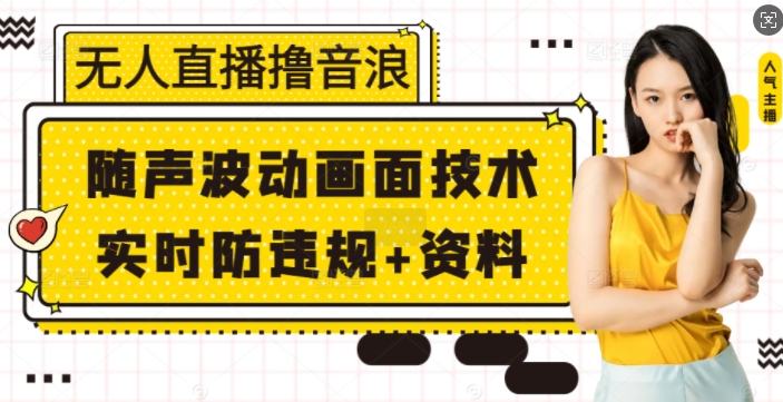 无人直播撸音浪+随声波动画面技术+实时防违规+资料【揭秘】-羽哥创业课堂