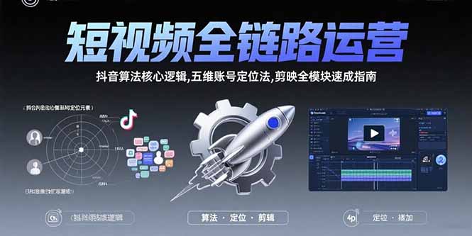 短视频全链路运营:抖音算法核心逻辑,五维账号定位法,剪映全模块速成指南-羽哥创业课堂