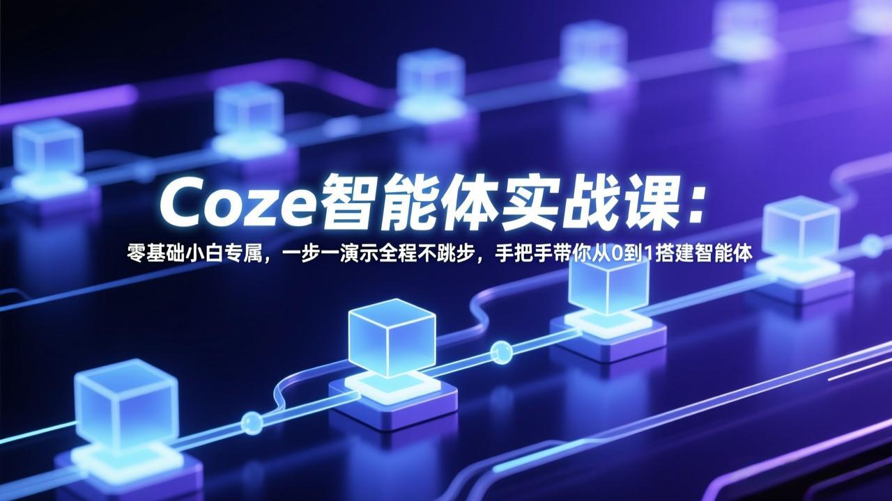 Coze智能体实战课:零基础小白专属,一步一演示全程不跳步,手把手带你从0到1搭建智能体-羽哥创业课堂