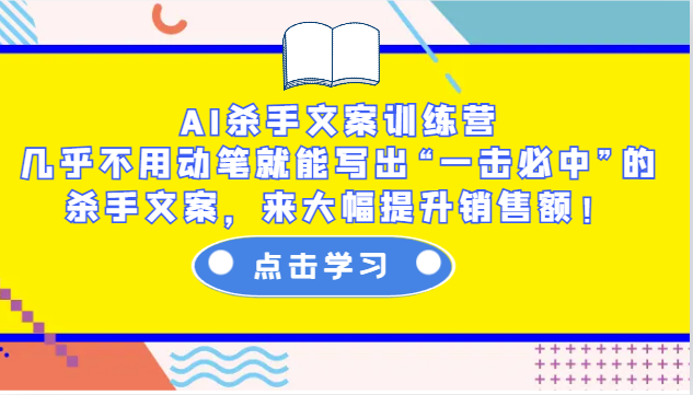 AI杀手文案训练营：几乎不用动笔就能写出“一击必中”的杀手文案，来大幅提升销售额！-羽哥创业课堂