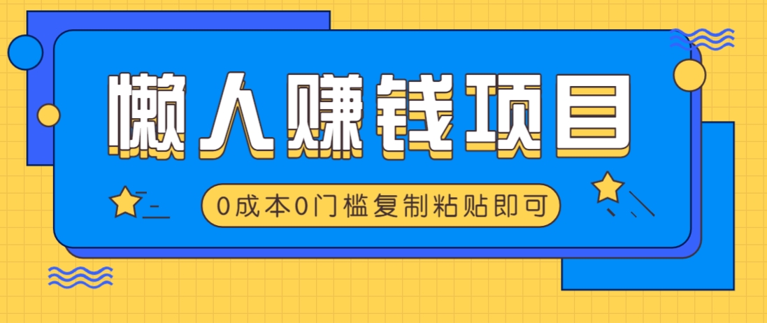 适合懒人的赚钱方法，复制粘贴即可，小白轻松上手几分钟就搞定-羽哥创业课堂