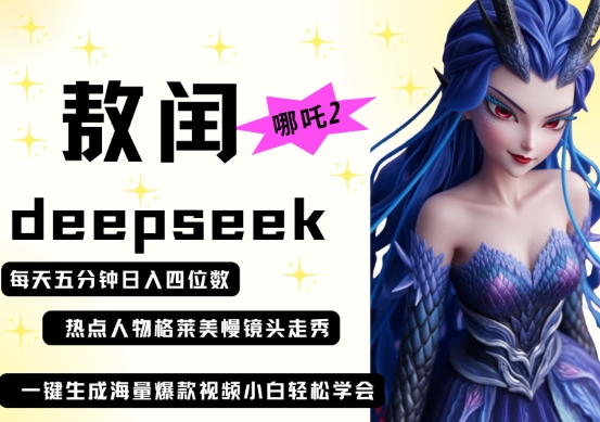 deepseek+哪吒2敖润姑姑走秀+爆款视频，起号快，爆款多，每天五分钟，日入四位数-羽哥创业课堂