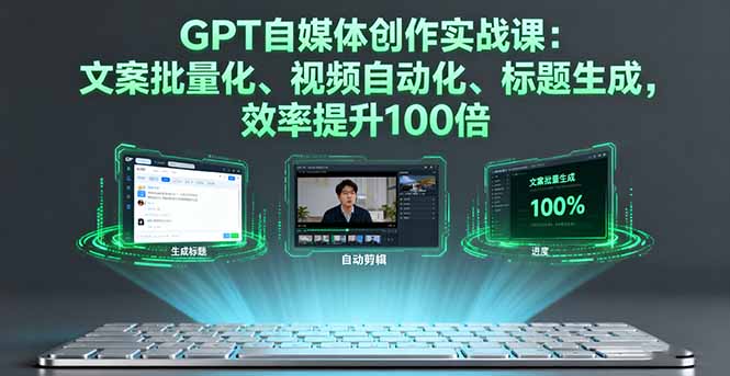 GPT自媒体创作实战课:文案批量化、视频自动化、标题生成,效率提升100倍-羽哥创业课堂