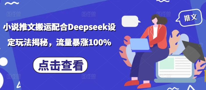 小说推文搬运配合Deepseek设定玩法揭秘,流量暴涨100%-羽哥创业课堂