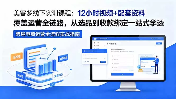 美客多线下实训课程：12小时视频+配套资料覆盖运营全链路，从选品到收款绑定一站式学透-羽哥创业课堂