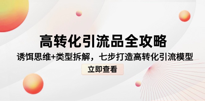 高转化引流品全攻略，诱饵思维+类型拆解，七步打造高转化引流模型-羽哥创业课堂