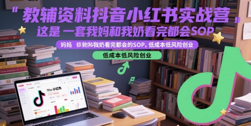 教辅资料抖音小红书实战营，这是一套我妈和我奶看完都会的SOP，低成本低风险创业-羽哥创业课堂