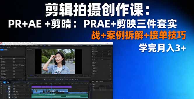 剪辑拍摄创作课:PR+AE+剪映三件套实战+案例拆解+接单技巧,学完月入3+-羽哥创业课堂