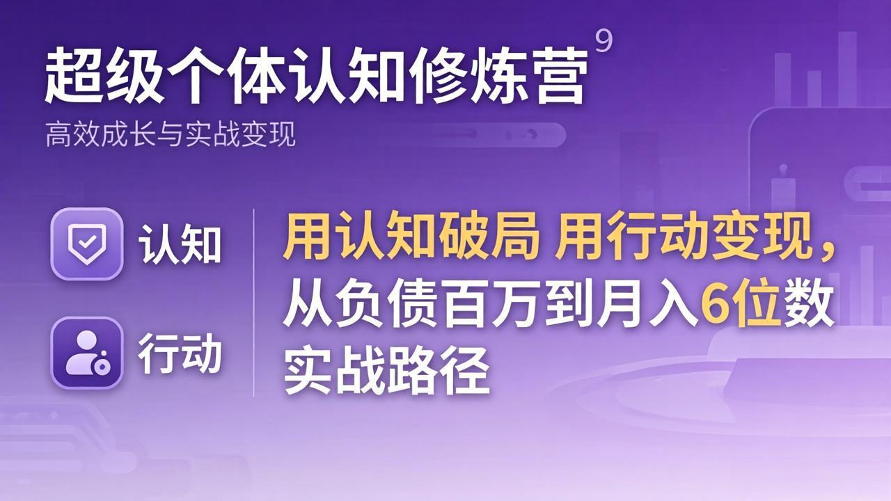 超级个体认知修炼营：用认知破局用行动变现，从负债百万到月入6位数实战路径-羽哥创业课堂