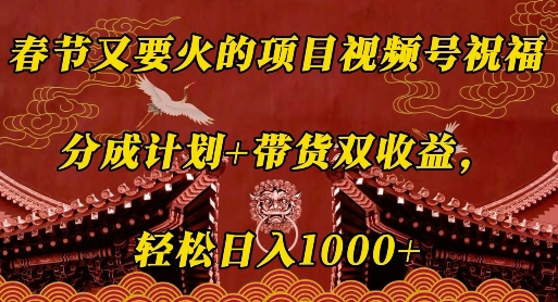 春节又要火的项目视频号祝福，分成计划+带货双收益，轻松日入几张【揭秘】-羽哥创业课堂