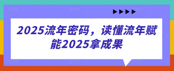2025流年密码，读懂流年赋能2025拿成果-羽哥创业课堂