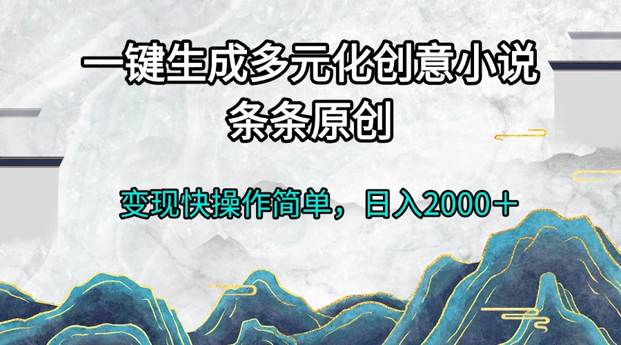 一键生成多元化创意小说条条原创变现快操作简单日入2000＋-羽哥创业课堂