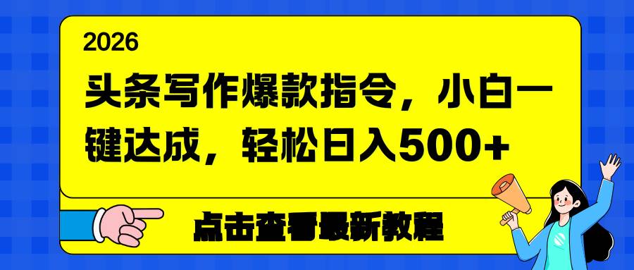 （17184期）头条写作爆款指令，小白一键达成，轻松日入500+-羽哥创业课堂