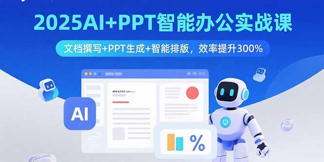 2025AI+PPT智能办公实战课：文档撰写+PPT生成+智能排版，效率提升300%-羽哥创业课堂