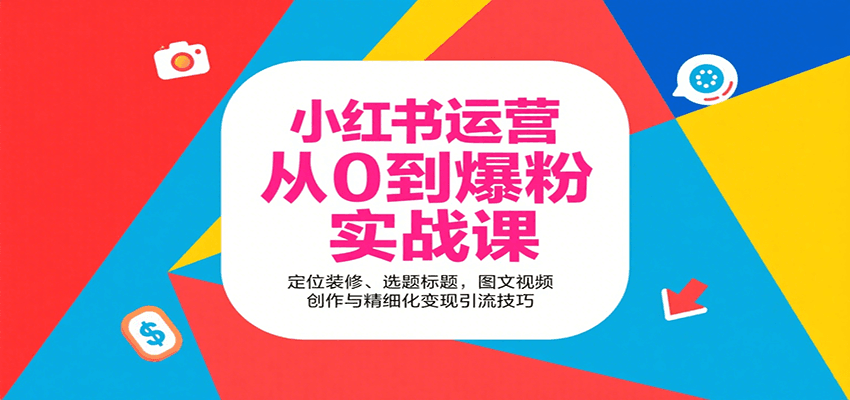 小红书运营从0到爆粉实战课：定位装修、选题标题，图文视频创作与精细化变现引流技巧-羽哥创业课堂