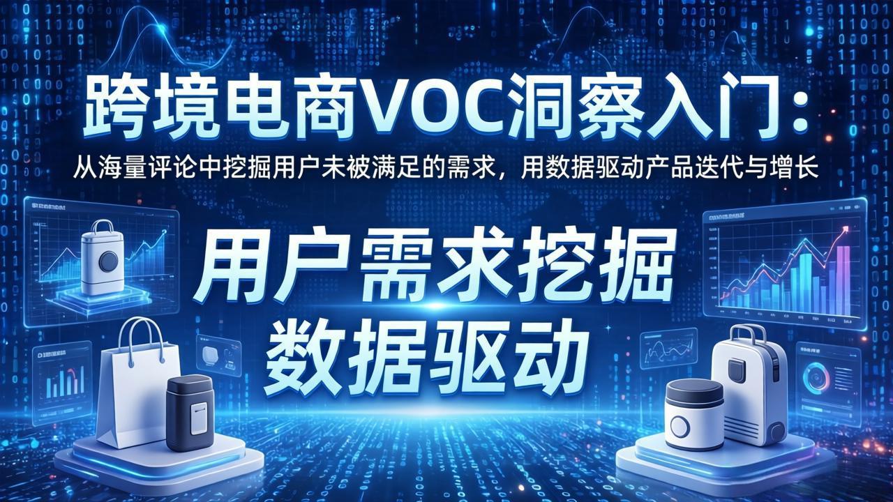 跨境电商VOC洞察入门：从海量评论中挖掘用户未被满足的需求，用数据驱动产品迭代与增长-羽哥创业课堂