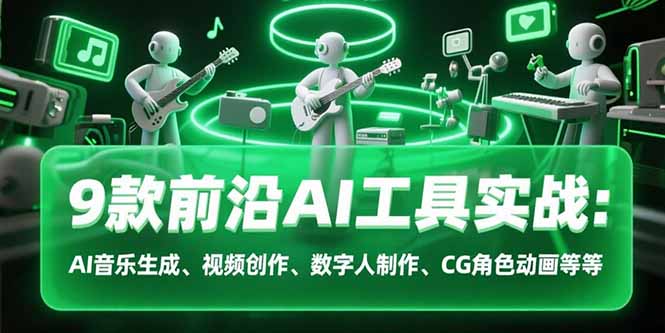 9款前沿AI工具实战课：AI音乐生成、视频创作、数字人制作、CG角色动画等等-羽哥创业课堂