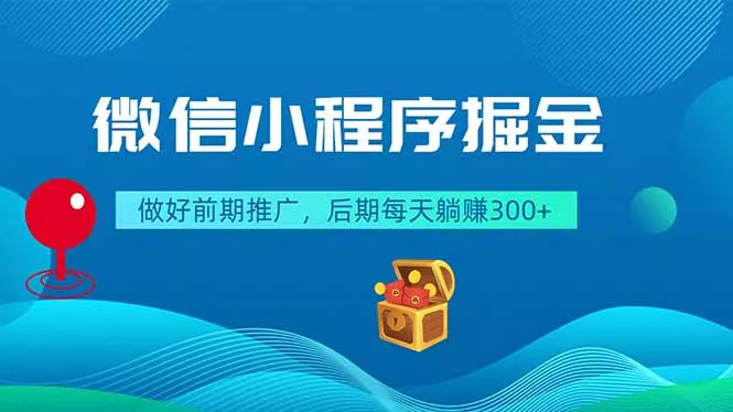 微信小程序掘金，做好前期推广，后期每天躺赚300+-羽哥创业课堂