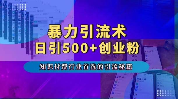 暴力引流术，专业知识付费行业首选的引流秘籍，一天暴流500+创业粉，五个手机流量接不完!-羽哥创业课堂